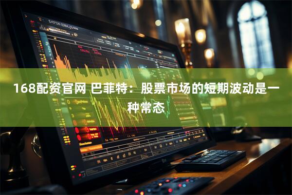 168配资官网 巴菲特：股票市场的短期波动是一种常态