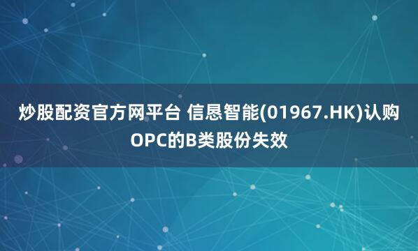 炒股配资官方网平台 信恳智能(01967.HK)认购OPC的B类股份失效