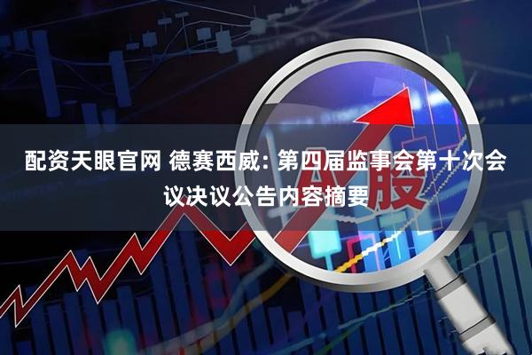 配资天眼官网 德赛西威: 第四届监事会第十次会议决议公告内容摘要