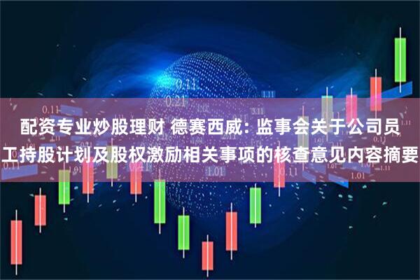 配资专业炒股理财 德赛西威: 监事会关于公司员工持股计划及股权激励相关事项的核查意见内容摘要