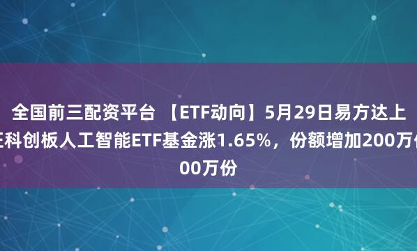 全国前三配资平台 【ETF动向】5月29日易方达上证科创板人工智能ETF基金涨1.65%，份额增加200万份