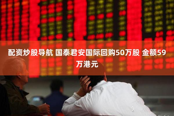 配资炒股导航 国泰君安国际回购50万股 金额59万港元