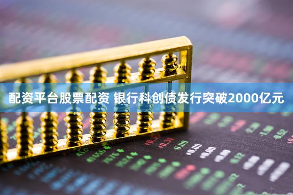 配资平台股票配资 银行科创债发行突破2000亿元