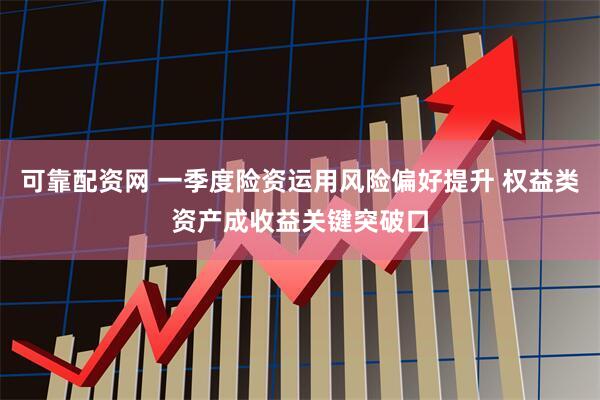 可靠配资网 一季度险资运用风险偏好提升 权益类资产成收益关键突破口