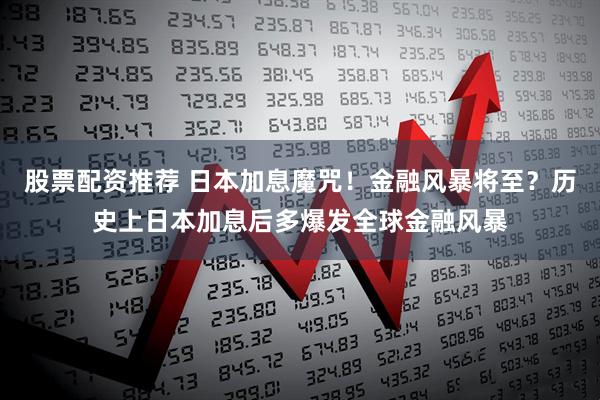 股票配资推荐 日本加息魔咒！金融风暴将至？历史上日本加息后多爆发全球金融风暴