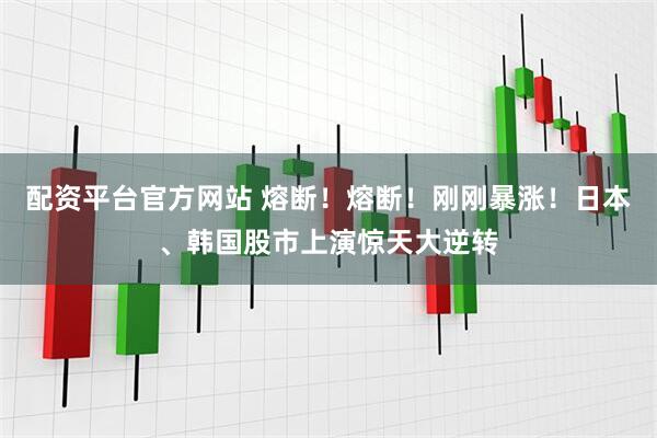 配资平台官方网站 熔断！熔断！刚刚暴涨！日本、韩国股市上演惊天大逆转