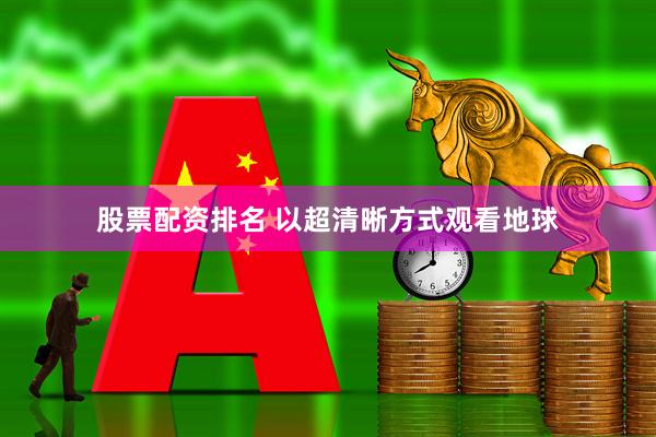 股票配资排名 以超清晰方式观看地球