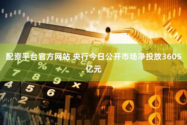 配资平台官方网站 央行今日公开市场净投放3605亿元