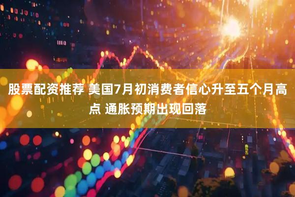 股票配资推荐 美国7月初消费者信心升至五个月高点 通胀预期出现回落