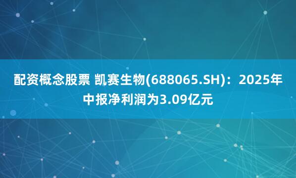 配资概念股票 凯赛生物(688065.SH)：2025年中报净利润为3.09亿元
