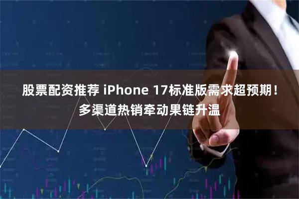 股票配资推荐 iPhone 17标准版需求超预期!多渠道热销牵动果链升温