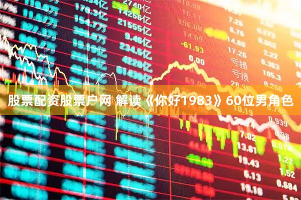 股票配资股票户网 解读《你好1983》60位男角色